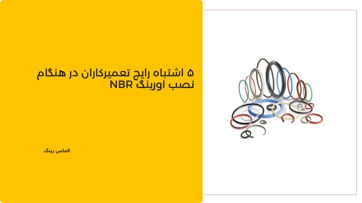 ۵ اشتباه رایج تعمیرکاران در هنگام نصب اورینگ NBR